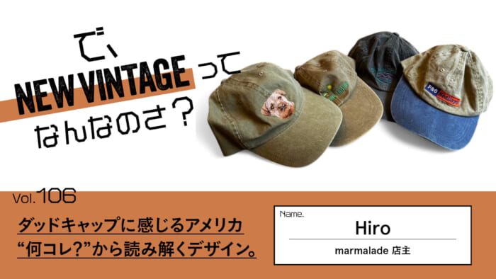 連載【で、NEW VINTAGEってなんなのさ?】Vol.106 ダッドキャップに感じるアメリカ。“何コレ?”から読み解くデザイン。