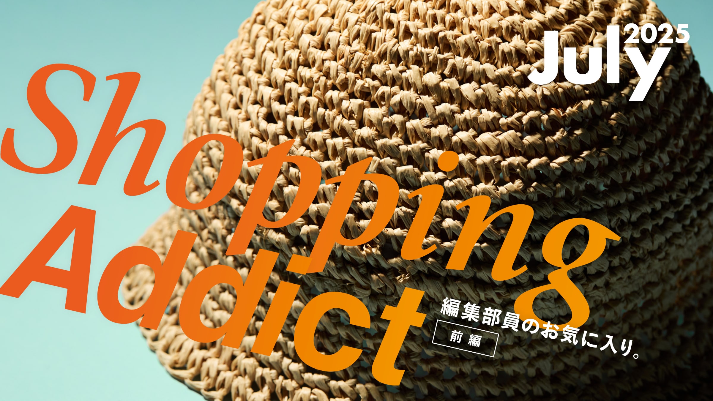 Shopping Addict 2025 Jul. 〜編集部員のお気に入り〜 前編