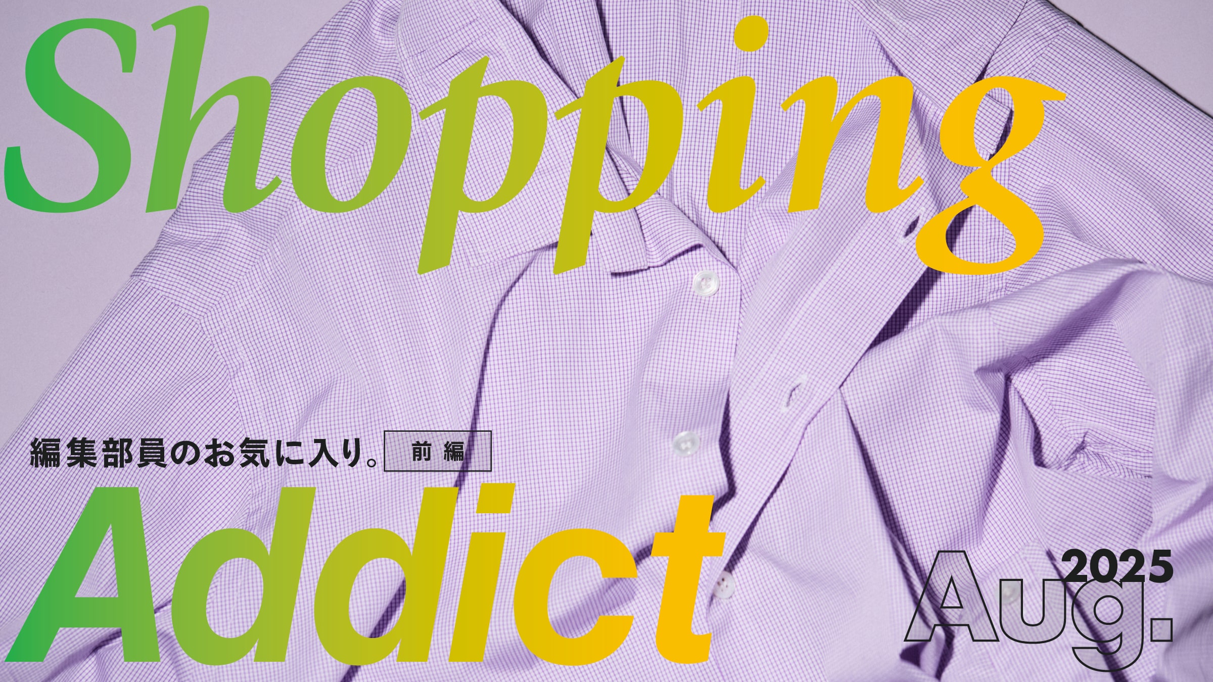 Shopping Addict 2025 Aug. 〜編集部員のお気に入り〜 前編
