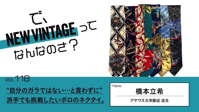 連載【で、NEW VINTAGEってなんなのさ?】Vol.118 “自分のガラではない…と言わずに” 。派手でも挑戦したいポロのネクタイ