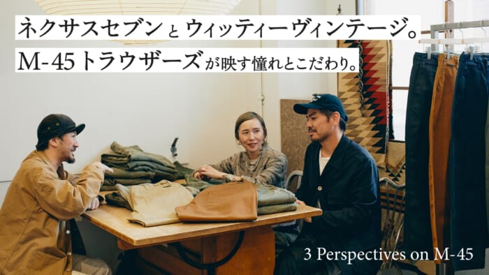 ネクサスセブンとウィッティー ヴィンテージ。M-45 トラウザーズが映す憧れとこだわり。