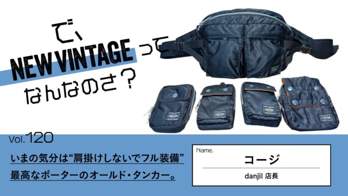 連載【で、NEW VINTAGEってなんなのさ?】Vol.120 いまの気分は“肩掛けしないでフル装備”。最高なポーターのオールド・タンカー。