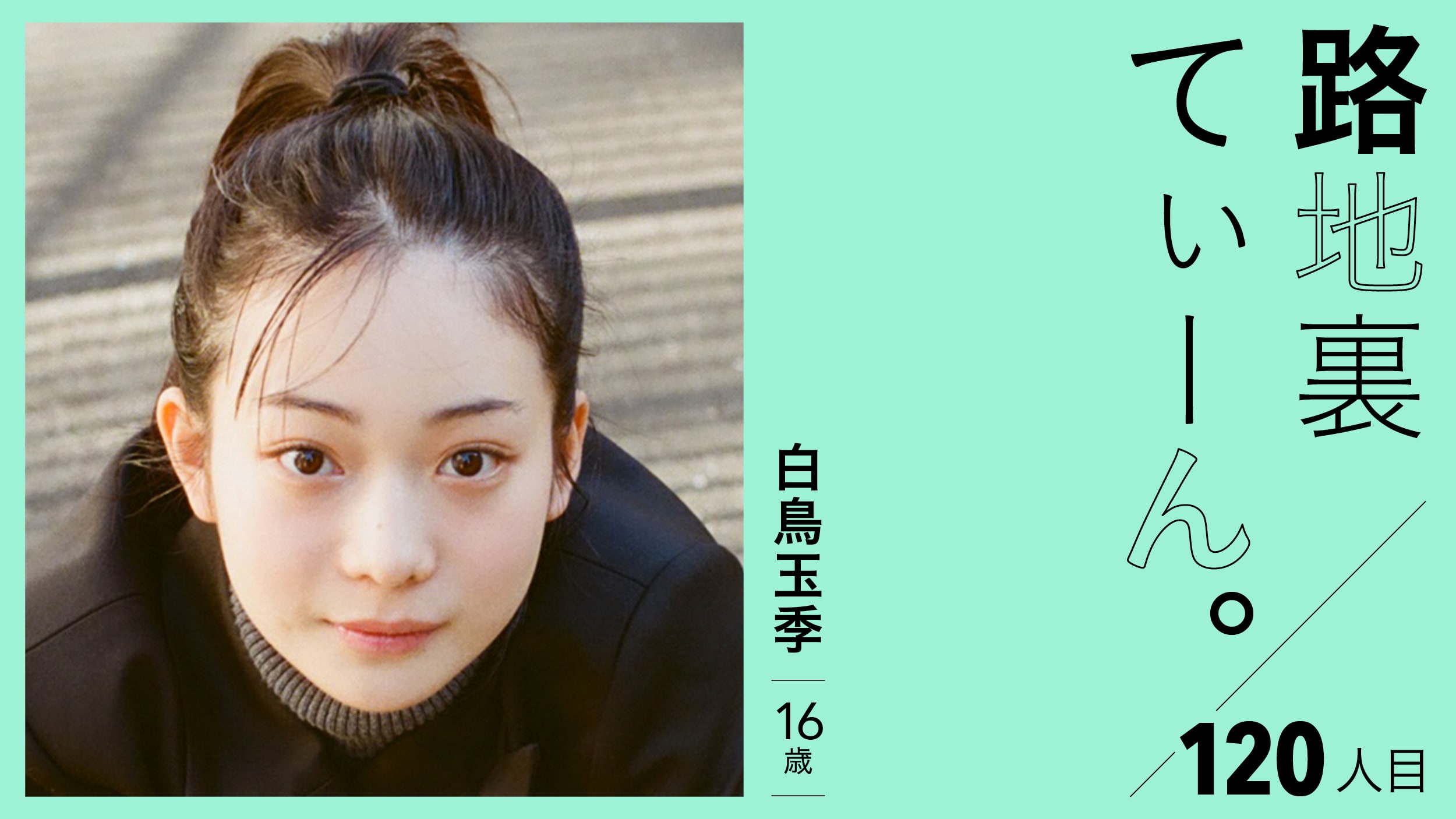 路地裏てぃーん。120人目 白鳥玉季 16歳