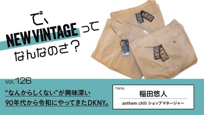 連載【で、NEW VINTAGEってなんなのさ？】Vol.126  “なんからしくない”が興味深い。90年代から令和にやってきたDKNY。