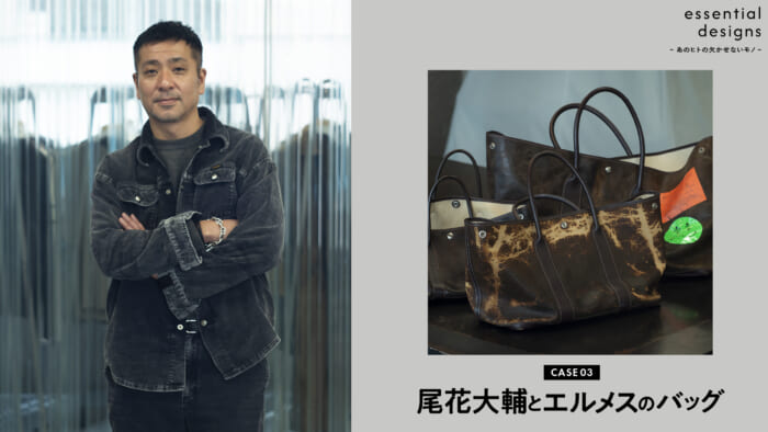 essential designs – あのヒトの欠かせないモノ –Case03 尾花大輔とエルメスのバッグ。