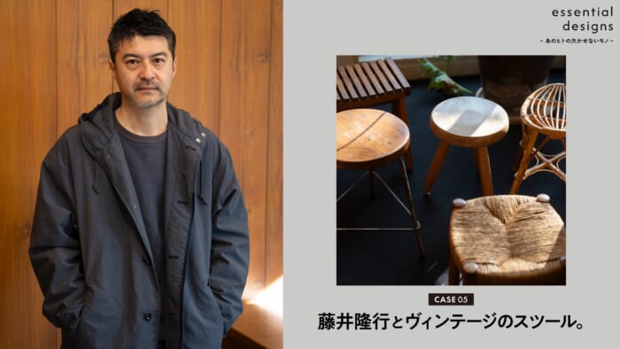 essential designs – あのヒトの欠かせないモノ –Case05 藤井隆行とヴィンテージのスツール。