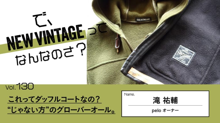 連載【で、NEW VINTAGEってなんなのさ？】Vol.130 これってダッフルコートなの？ “じゃない方”のグローバーオール。