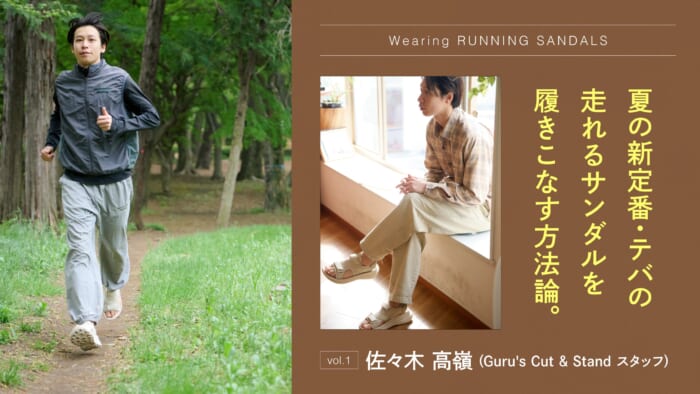 夏の新定番・テバの走れるサンダルを履きこなす方法論。vol.1 佐々木 高嶺（Guru’s Cut & Stand スタッフ）