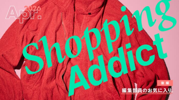 Shopping Addict 2026 Apr. 〜編集部員のお気に入り〜 後編
