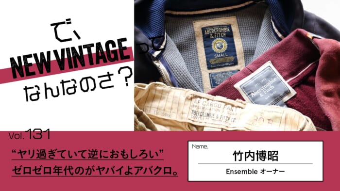 連載【で、NEW VINTAGEってなんなのさ？】Vol.131 “ヤリ過ぎていて逆におもしろい” 。ゼロゼロ年代のがヤバイよアバクロ。