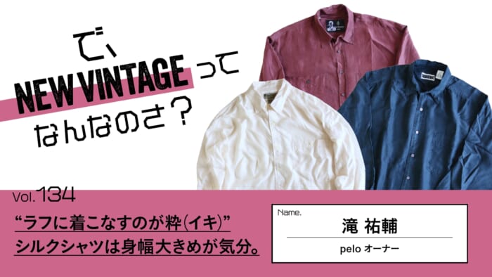 連載【で、NEW VINTAGEってなんなのさ？】Vol.134 “ラフに着こなすのが粋（イキ）”。 シルクシャツは身幅大きめが気分。