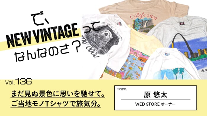 連載【で、NEW VINTAGEってなんなのさ？】Vol.136 まだ見ぬ景色に思いを馳せて。 ご当地モノTシャツで旅気分。