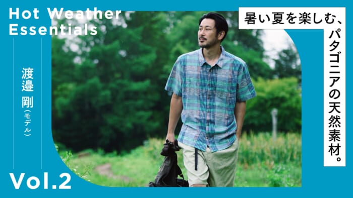 暑い夏を楽しむ、パタゴニアの天然素材。Vol.2 渡邉 剛（モデル）
