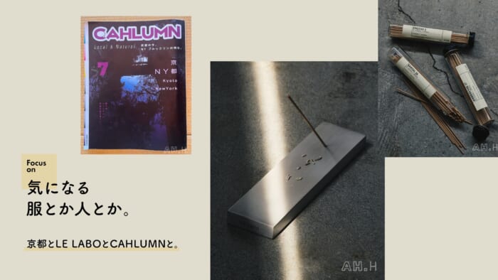 [【AH.H] Clothes and People That Catch My Eye. Vol. 74: Kyoto, LE LABO, and CAHLUMN.